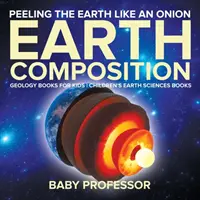 Obierz Ziemię Jak Cebulę: Skład Ziemi - Książki o geologii dla dzieci - Książki o naukach o Ziemi dla dzieci - Peeling The Earth Like An Onion: Earth Composition - Geology Books for Kids - Children's Earth Sciences Books