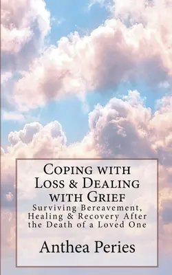 Radzenie sobie ze stratą i żałobą: Przetrwanie żałoby, uzdrowienie i powrót do zdrowia po śmierci ukochanej osoby - Coping with Loss & Dealing with Grief: Surviving Bereavement, Healing & Recovery After the Death of a Loved One