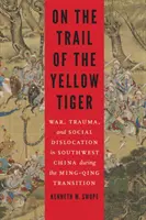 Na szlaku żółtego tygrysa: Wojna, trauma i dyslokacja społeczna w południowo-zachodnich Chinach podczas transformacji Ming-Qing - On the Trail of the Yellow Tiger: War, Trauma, and Social Dislocation in Southwest China During the Ming-Qing Transition