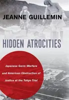 Ukryte okrucieństwa: Japońska wojna biologiczna i amerykańskie utrudnianie wymiaru sprawiedliwości podczas procesu w Tokio - Hidden Atrocities: Japanese Germ Warfare and American Obstruction of Justice at the Tokyo Trial