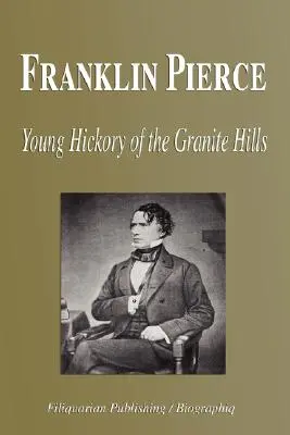 Franklin Pierce - Młody Hickory z Granitowych Wzgórz (Biografia) - Franklin Pierce - Young Hickory of the Granite Hills (Biography)