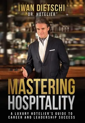 Mastering Hospitality: Przewodnik luksusowego hotelarza po sukcesie kariery i przywództwa - Mastering Hospitality: A Luxury Hotelier's Guide To Career and Leadership Success