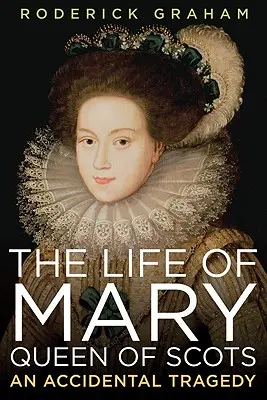 Życie Marii, królowej Szkotów: Przypadkowa tragedia - Life of Mary, Queen of Scots: An Accidental Tragedy