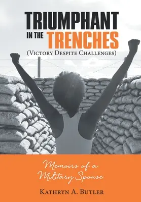 Triumfujący w okopach (Zwycięstwo pomimo wyzwań): Wspomnienia małżonka wojskowego - Triumphant in the Trenches (Victory Despite Challenges): Memoirs of a Military Spouse