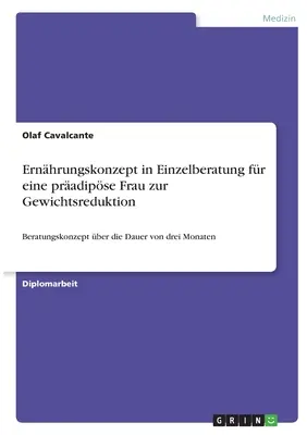 Ernhrungskonzept in Einzelberatung for eine pradipse Frau zur Gewichtsreduktion: Beratungskonzept ber die Dauer von drei Monaten - Ernhrungskonzept in Einzelberatung fr eine pradipse Frau zur Gewichtsreduktion: Beratungskonzept ber die Dauer von drei Monaten