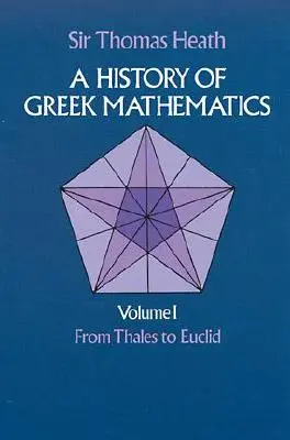 Historia matematyki greckiej, tom I: Od Talesa do Euklidesa - A History of Greek Mathematics, Volume I: From Thales to Euclid