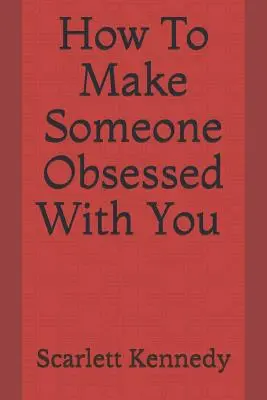 Jak sprawić, by ktoś miał obsesję na twoim punkcie - How to Make Someone Obsessed with You