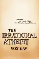 Irracjonalny ateista: Analiza nieświętej trójcy Dawkinsa, Harrisa i Hitchensa - The Irrational Atheist: Dissecting the Unholy Trinity of Dawkins, Harris, and Hitchens