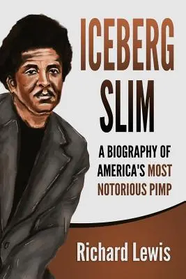 Iceberg Slim: Biografia najbardziej znanego amerykańskiego alfonsa - Iceberg Slim: A Biography of America's Most Notorious Pimp