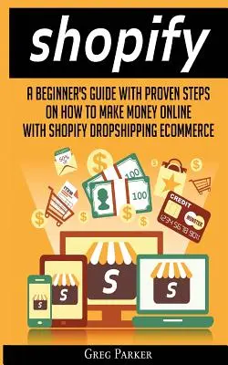 Shopify: Przewodnik dla początkujących ze sprawdzonymi krokami, jak zarabiać pieniądze w Internecie dzięki Shopify Dropshipping Ecommerce - Shopify: A Beginner's Guide With Proven Steps On How To Make Money Online With Shopify Dropshipping Ecommerce