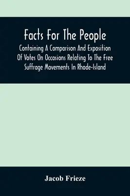 Facts for the People: Zawierający porównanie i ekspozycję głosów przy okazjach związanych z wolnymi ruchami wyborczymi na Rhode-Island - Facts For The People: Containing A Comparison And Exposition Of Votes On Occasions Relating To The Free Suffrage Movements In Rhode-Island