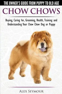 Chow Chow - Przewodnik właściciela od szczenięcia do starości - Kupowanie, opieka, pielęgnacja, zdrowie, szkolenie i zrozumienie psa lub szczenięcia Chow Chow - Chow Chows - The Owner's Guide From Puppy To Old Age - Buying, Caring for, Grooming, Health, Training and Understanding Your Chow Chow Dog or Puppy