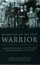 Wspomnienia starego wojownika: Walka Jamiego Moynihana o irlandzką wolność 1916-1923 - Memoirs of an Old Warrior: Jamie Moynihan's Fight for Irish Freedom 1916-1923