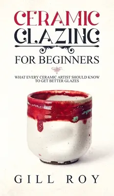Szkliwienie ceramiczne dla początkujących: Co każdy artysta ceramik powinien wiedzieć, aby uzyskać lepsze szkliwa - Ceramic Glazing for Beginners: What Every Ceramic Artist Should Know to Get Better Glazes