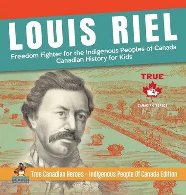 Louis Riel - bojownik o wolność rdzennej ludności Kanady - Historia Kanady dla dzieci - Prawdziwi kanadyjscy bohaterowie - Rdzenna ludność Kanady wyd. - Louis Riel - Freedom Fighter for the Indigenous Peoples of Canada - Canadian History for Kids - True Canadian Heroes - Indigenous People Of Canada Edi