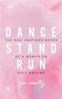 Tańcz, stój, biegaj: Inspirowane Bogiem ruchy kobiety na świętej ziemi - Dance, Stand, Run: The God-Inspired Moves of a Woman on Holy Ground