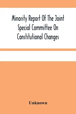 Raport mniejszości wspólnego komitetu specjalnego ds. zmian konstytucyjnych: Przedstawiony Zgromadzeniu Ogólnemu na sesji styczniowej w 1887 r. - Minority Report Of The Joint Special Committee On Constitutional Changes: Made To The General Assembly At Its January Session, A.D. 1887