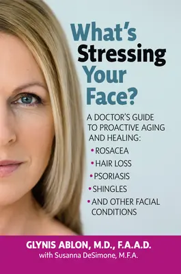 What's Stressing Your Face: Przewodnik lekarza skóry po leczeniu chorób twarzy wywołanych stresem - What's Stressing Your Face: A Skin Doctors Guide to Healing Stress-Induced Facial Conditions