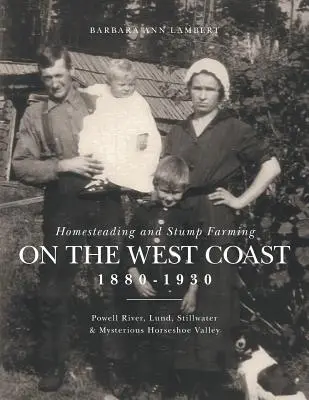 Gospodarstwo domowe i hodowla pniaków na zachodnim wybrzeżu w latach 1880-1930: Powell River, Lund, Stillwater i tajemnicza dolina Horseshoe Valley - Homesteading and Stump Farming on the West Coast 1880-1930: Powell River, Lund, Stillwater & Mysterious Horseshoe Valley