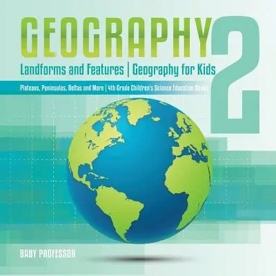 Geography 2 - Landforms and Features - Geography for Kids - Plateaus, Peninsulas, Deltas and More - 4th Grade Children's Science Education books