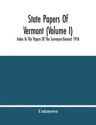 Dokumenty stanowe Vermont (tom I); Indeks do dokumentów geodetów generalnych z 1918 r. - State Papers Of Vermont (Volume I); Index To The Papers Of The Surveyors-General 1918