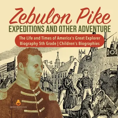 Zebulon Pike Expeditions and Other Adventure - The Life and Times of America's Great Explorer - Biography 5th Grade - Biografie dla dzieci - Zebulon Pike Expeditions and Other Adventure - The Life and Times of America's Great Explorer - Biography 5th Grade - Children's Biographies