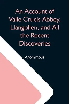 Konto opactwa Valle Crucis, Llangollen i wszystkie ostatnie odkrycia - An Account Of Valle Crucis Abbey, Llangollen, And All The Recent Discoveries