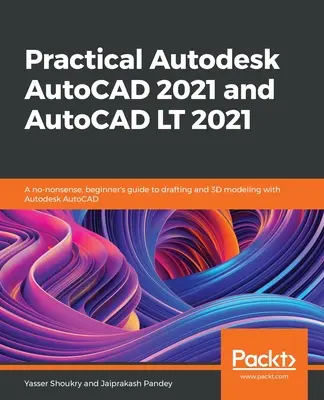 Praktyczny Autodesk AutoCAD 2021 i AutoCAD LT 2021: Praktyczny przewodnik dla początkujących po kreśleniu i modelowaniu 3D za pomocą Autodesk AutoCAD - Practical Autodesk AutoCAD 2021 and AutoCAD LT 2021: A no-nonsense, beginner's guide to drafting and 3D modeling with Autodesk AutoCAD