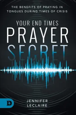 Twój sekret modlitwy w czasach ostatecznych: korzyści płynące z modlitwy językami w czasach kryzysu - Your End Times Prayer Secret: The Benefits of Praying in Tongues During Times of Crisis