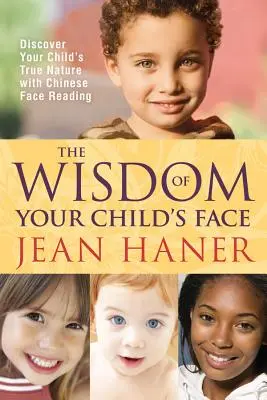 Mądrość twarzy twojego dziecka: Odkryj prawdziwą naturę swojego dziecka dzięki chińskiemu odczytywaniu twarzy - The Wisdom of Your Child's Face: Discover Your Child's True Nature with Chinese Face Reading