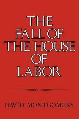 Upadek domu pracy: Miejsce pracy, państwo i amerykański aktywizm pracowniczy, 1865 1925 - The Fall of the House of Labor: The Workplace, the State, and American Labor Activism, 1865 1925