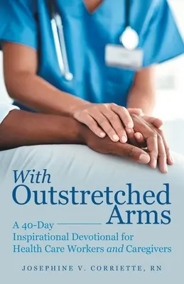 Z wyciągniętymi ramionami: 40-dniowe inspirujące nabożeństwo dla pracowników służby zdrowia i opiekunów - With Outstretched Arms: A 40 Day Inspirational Devotional for Health Care Workers and Caregivers
