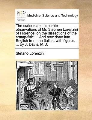 The Curious and Accurate Observations of Mr. Stephen Lorenzini of Florence, on the Dissections of the Cramp-Fish: And Now Done into English from the I - The Curious and Accurate Observations of Mr. Stephen Lorenzini of Florence, on the Dissections of the Cramp-Fish: And Now Done Into English from the I