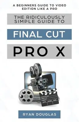 Niewiarygodnie prosty przewodnik po Final Cut Pro X: Przewodnik dla początkujących po edycji wideo jak profesjonalista - The Ridiculously Simple Guide to Final Cut Pro X: A Beginners Guide to Video Edition Like a Pro