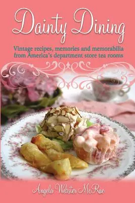 Dainty Dining: Zabytkowe przepisy, wspomnienia i pamiątki z herbaciarni amerykańskich domów towarowych - Dainty Dining: Vintage recipes, memories and memorabilia from America's department store tea rooms