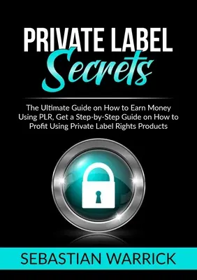 Sekrety Private Label: The Ultimate Guide on How to Earn Money Using PLR, Get a Step-by-Step Guide on How to Profit Using Private Label Right - Private Label Secrets: The Ultimate Guide on How to Earn Money Using PLR, Get a Step-by-Step Guide on How to Profit Using Private Label Right