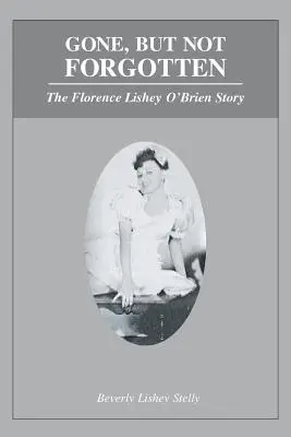 Gone, but Not Forgotten: Historia Florence Lishey O'Brien - Gone, but Not Forgotten: The Florence Lishey O'Brien Story