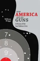 Jak Ameryka zdobyła broń: Historia kryzysu związanego z przemocą z użyciem broni palnej - How America Got Its Guns: A History of the Gun Violence Crisis