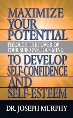 Zmaksymalizuj swój potencjał dzięki mocy podświadomego umysłu, aby rozwinąć pewność siebie i poczucie własnej wartości - Maximize Your Potential Through the Power of Your Subconscious Mind to Develop Self Confidence and Self Esteem