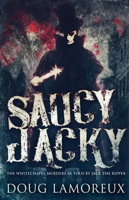 Saucy Jacky: Morderstwa w Whitechapel opowiedziane przez Kubę Rozpruwacza - Saucy Jacky: The Whitechapel Murders As Told By Jack The Ripper