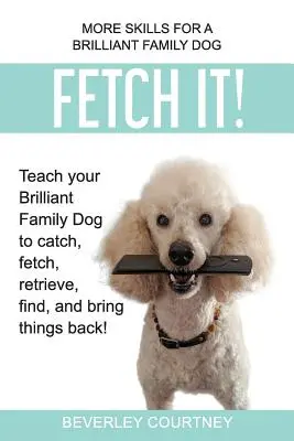 Aportuj! Naucz swojego genialnego psa rodzinnego łapać, aportować, odzyskiwać, znajdować i przynosić rzeczy z powrotem! - Fetch It!: Teach your Brilliant Family Dog to catch, fetch, retrieve, find, and bring things back!