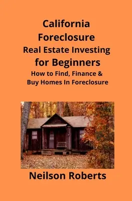 California Foreclosure Real Estate Investing dla początkujących: Jak znaleźć, sfinansować i kupić domy na rynku Foreclosure - California Foreclosure Real Estate Investing for Beginners: How to Find, Finance & Buy Homes In Foreclosure