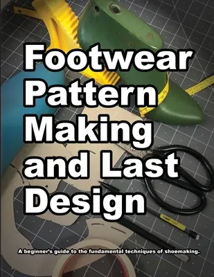 Tworzenie wzorów i projektowanie obuwia: Przewodnik dla początkujących po podstawowych technikach produkcji obuwia. - Footwear Pattern Making and Last Design: A beginner's guide to the fundamental techniques of shoemaking.