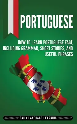 Portugalski: Jak szybko nauczyć się portugalskiego, w tym gramatyka, krótkie historie i przydatne zwroty - Portuguese: How to Learn Portuguese Fast, Including Grammar, Short Stories, and Useful Phrases