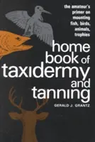 Home Book of Taxidermy and Tanning: Elementarz amatora na temat montażu ryb, ptaków, zwierząt, trofeów - Home Book of Taxidermy and Tanning: The Amateur's Primer on Mounting Fish, Birds, Animals, Trophies