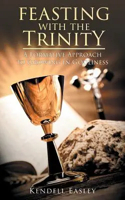 Ucztowanie z Trójcą Świętą: Formatywne podejście do wzrastania w pobożności - Feasting With The Trinity: A Formative Approach to Growing in Godliness