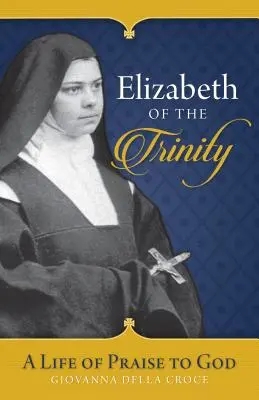 Elżbieta od Trójcy Świętej: Życie na chwałę Boga - Elizabeth of the Trinity: A Life of Praise to God