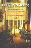 Wolność w Meksyku: Pisma o liberalizmie od wczesnego okresu republikańskiego do drugiej połowy XX wieku - Liberty in Mexico: Writings on Liberalism from the Early Republican Period to the Second Half of the Twentieth Century