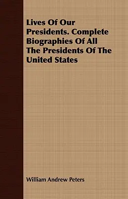 Żywoty naszych prezydentów. Kompletne biografie wszystkich prezydentów Stanów Zjednoczonych - Lives of Our Presidents. Complete Biographies of All the Presidents of the United States