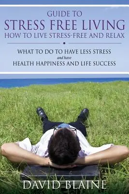 Przewodnik po życiu bez stresu: Jak żyć bez stresu i zrelaksować się - Guide to Stress Free Living: How to Live Stress-Free and Relax